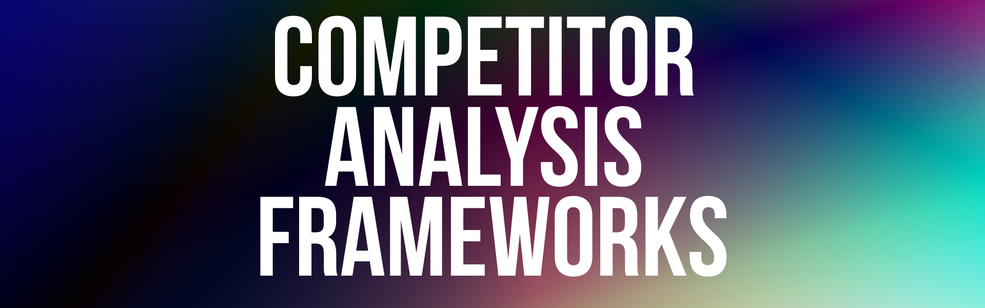 COMPETITOR ANALYSIS FRAMEWORKS